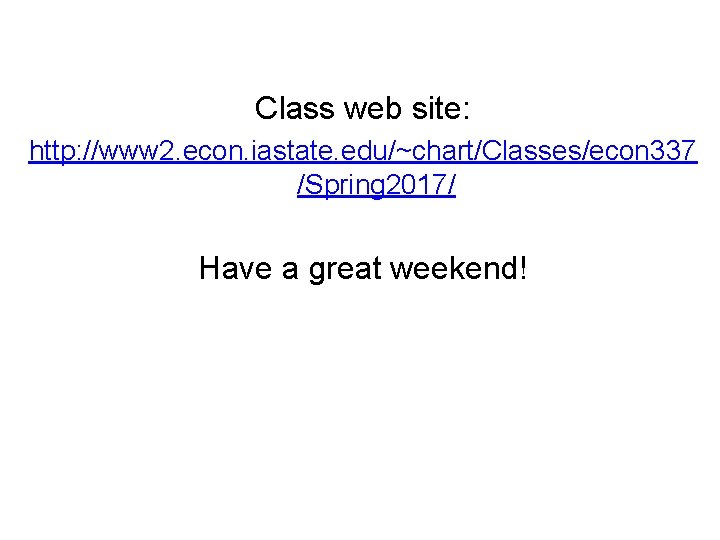 Class web site: http: //www 2. econ. iastate. edu/~chart/Classes/econ 337 /Spring 2017/ Have a