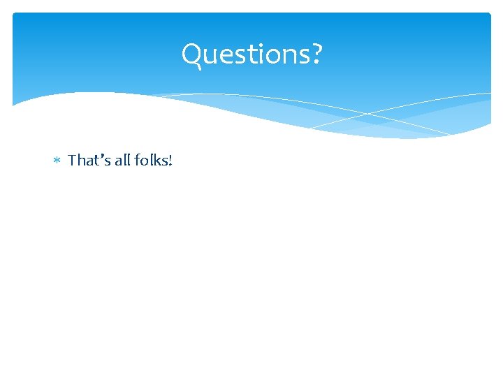 Questions? That’s all folks! Questions? That’s all folks!
