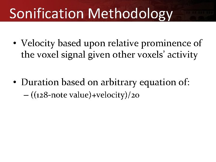 Sonification Methodology • Velocity based upon relative prominence of the voxel signal given other