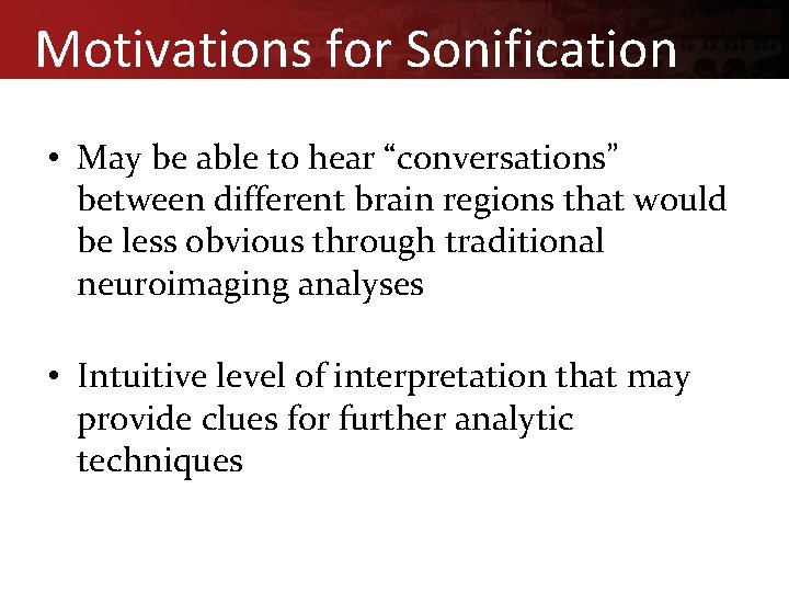 Motivations for Sonification • May be able to hear “conversations” between different brain regions