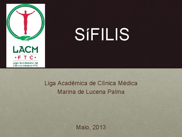 SíFILIS Liga Acadêmica de Clínica Médica Marina de Lucena Palma Maio, 2013 