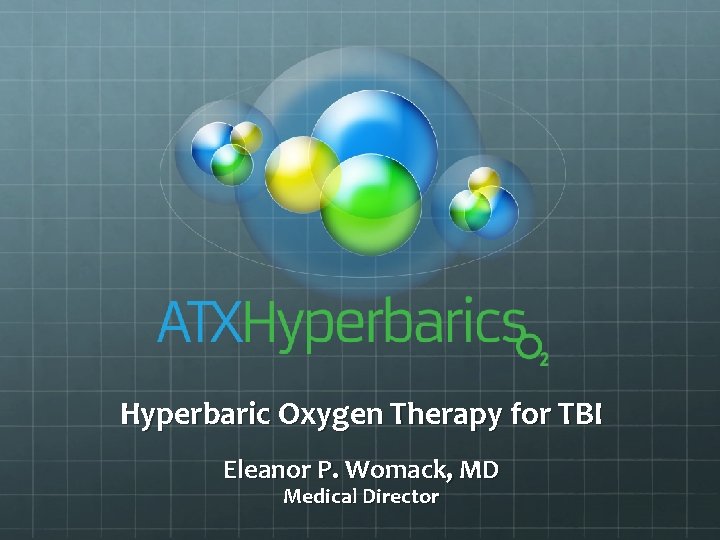 Hyperbaric Oxygen Therapy for TBI Eleanor P. Womack, MD Medical Director 