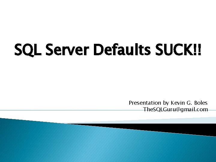 SQL Server Defaults SUCK!! Presentation by Kevin G. Boles The. SQLGuru@gmail. com 