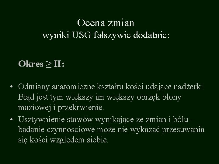 Ocena zmian wyniki USG fałszywie dodatnie: Okres ≥ II: • Odmiany anatomiczne kształtu kości