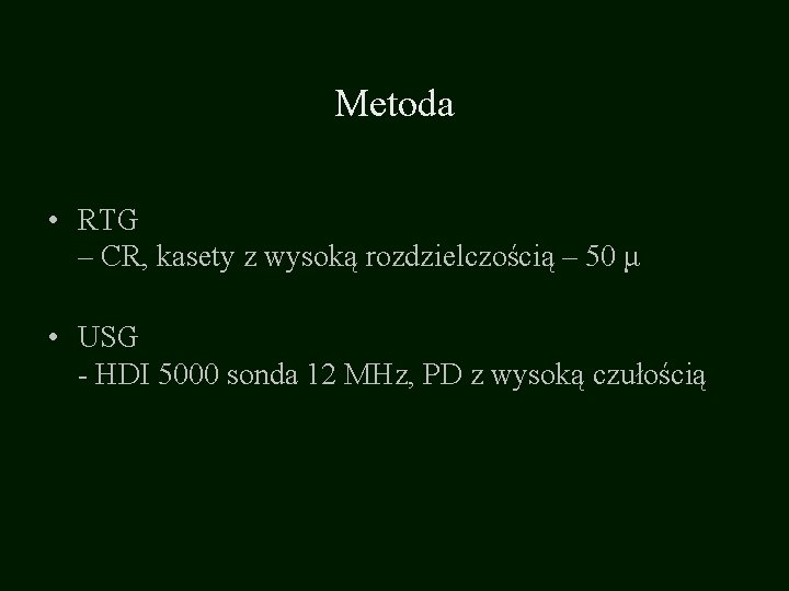 Metoda • RTG – CR, kasety z wysoką rozdzielczością – 50 μ • USG