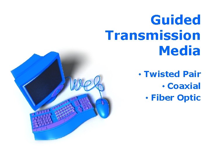 Guided Transmission Media • Twisted Pair • Coaxial • Fiber Optic 