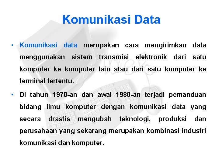 Komunikasi Data • Komunikasi data merupakan cara mengirimkan data menggunakan sistem transmisi elektronik dari