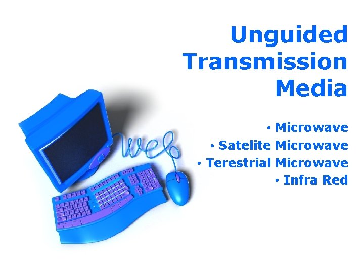 Unguided Transmission Media • Microwave • Satelite Microwave • Terestrial Microwave • Infra Red