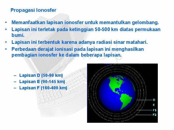 Propagasi Ionosfer • Memanfaatkan lapisan ionosfer untuk memantulkan gelombang. • Lapisan ini terletak pada