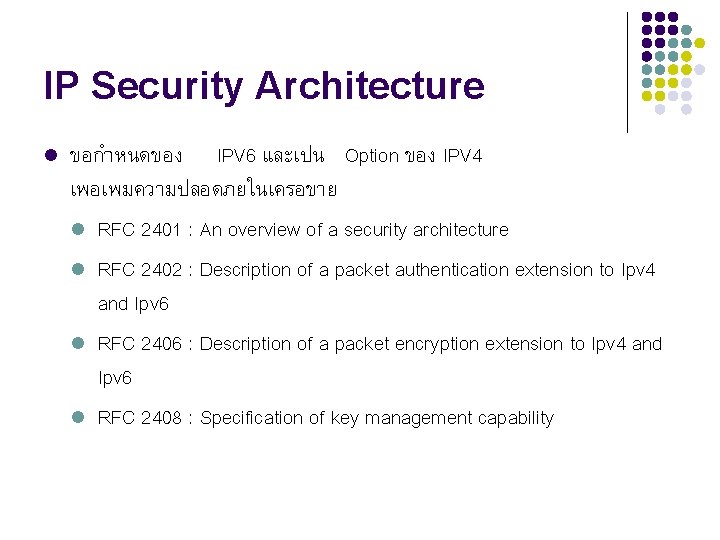 IP Security Architecture l ขอกำหนดของ IPV 6 และเปน Option ของ IPV 4 เพอเพมความปลอดภยในเครอขาย l