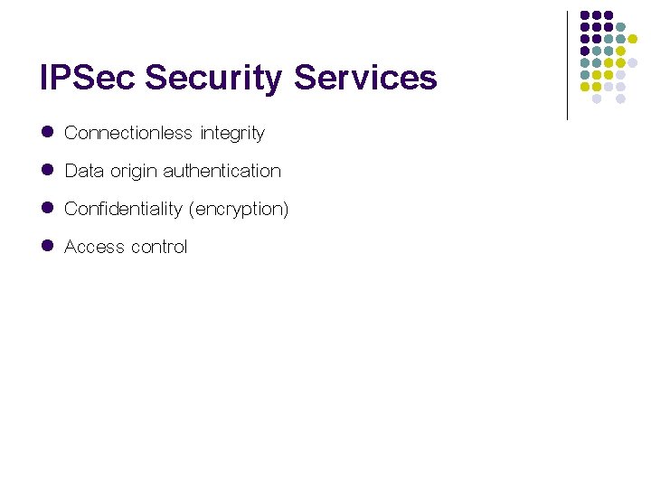 IPSec Security Services l l Connectionless integrity Data origin authentication Confidentiality (encryption) Access control