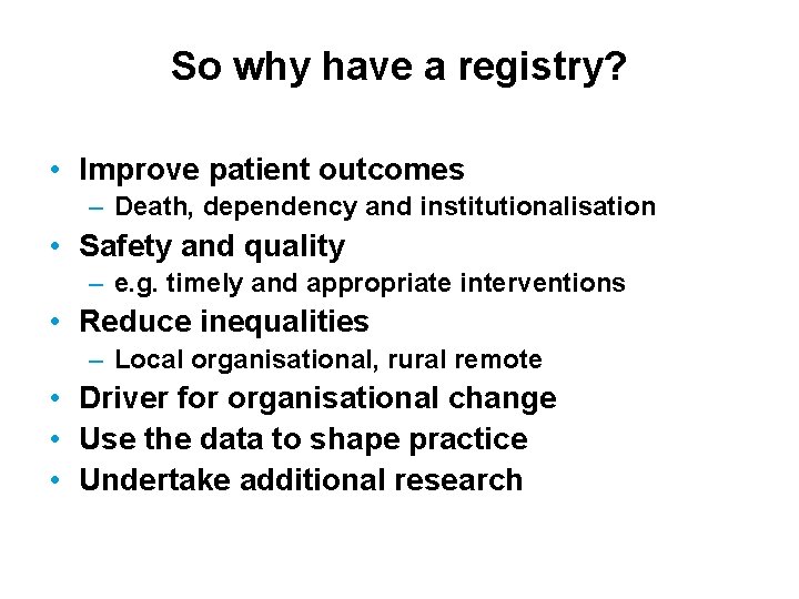 So why have a registry? • Improve patient outcomes – Death, dependency and institutionalisation