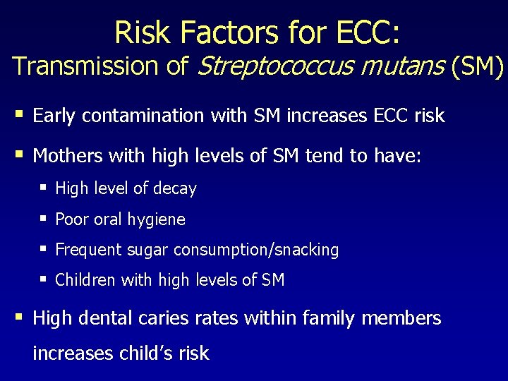 Risk Factors for ECC: Transmission of Streptococcus mutans (SM) § Early contamination with SM