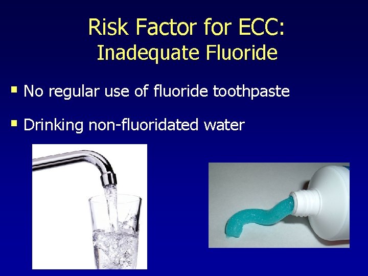 Risk Factor for ECC: Inadequate Fluoride § No regular use of fluoride toothpaste §