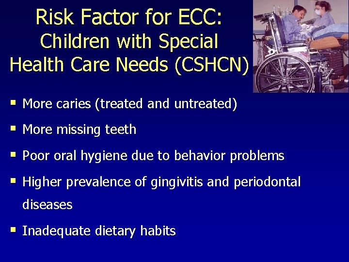 Risk Factor for ECC: Children with Special Health Care Needs (CSHCN) § More caries