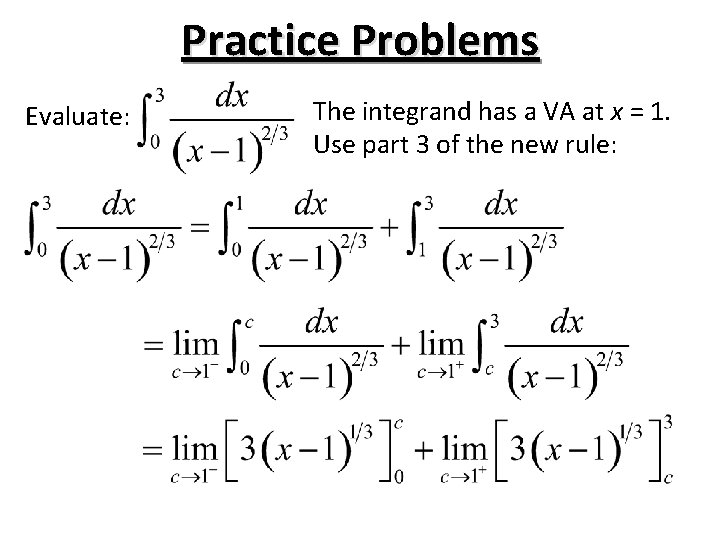 Practice Problems Evaluate: The integrand has a VA at x = 1. Use part Practice Problems Evaluate: The integrand has a VA at x = 1. Use part
