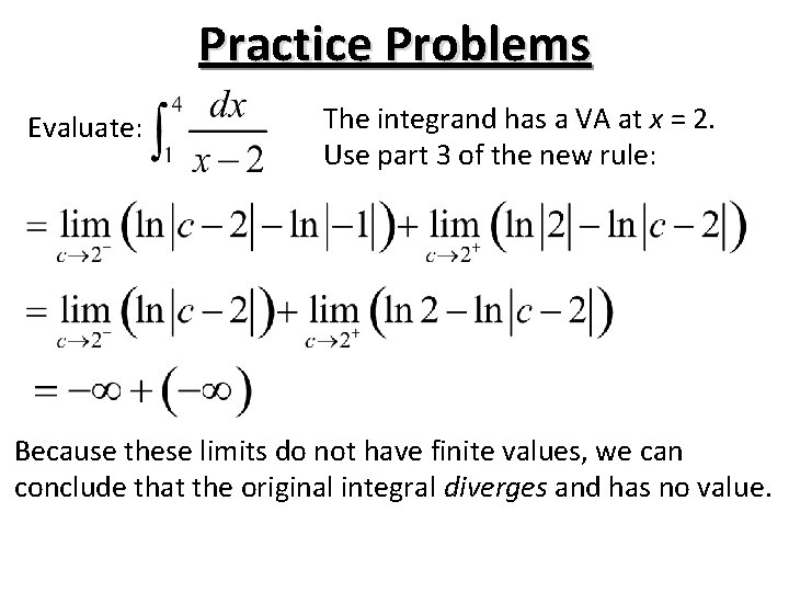 Practice Problems Evaluate: The integrand has a VA at x = 2. Use part Practice Problems Evaluate: The integrand has a VA at x = 2. Use part