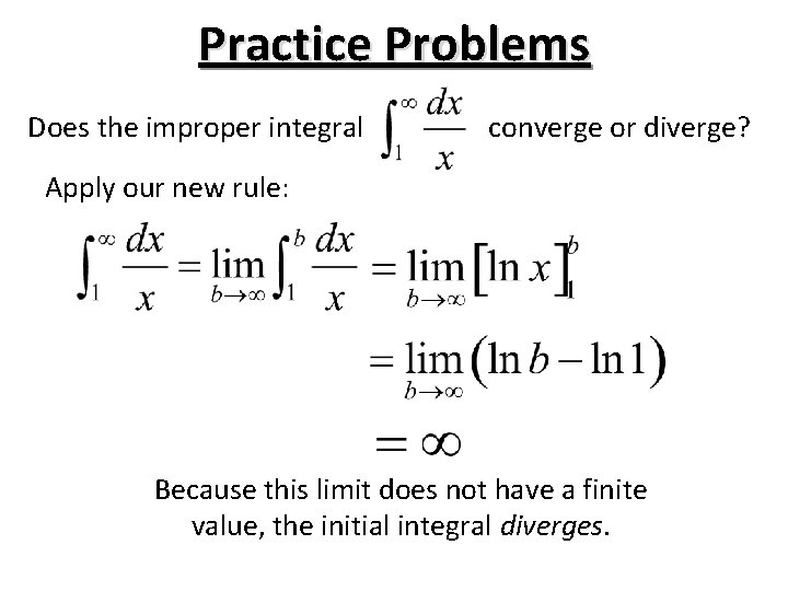 Practice Problems Does the improper integral converge or diverge? Apply our new rule: Because Practice Problems Does the improper integral converge or diverge? Apply our new rule: Because