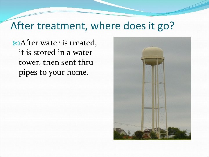 After treatment, where does it go? After water is treated, it is stored in