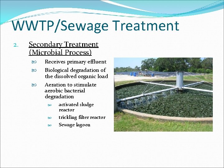 WWTP/Sewage Treatment 2. Secondary Treatment (Microbial Process) Receives primary effluent Biological degradation of the
