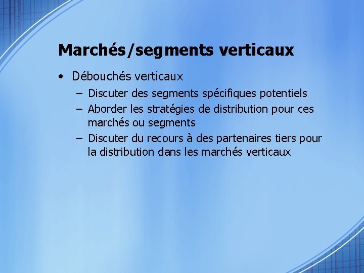 Marchés/segments verticaux • Débouchés verticaux – Discuter des segments spécifiques potentiels – Aborder les