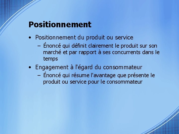 Positionnement • Positionnement du produit ou service – Énoncé qui définit clairement le produit