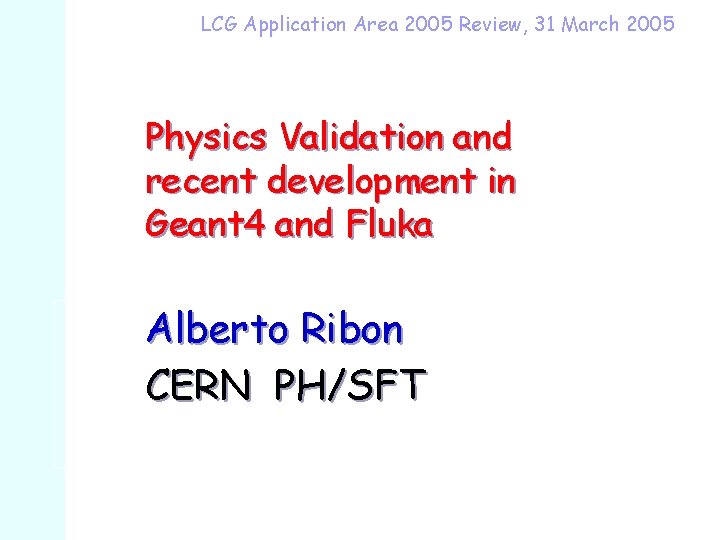 LCG Application Area 2005 Review, 31 March 2005 Physics Validation and recent development in