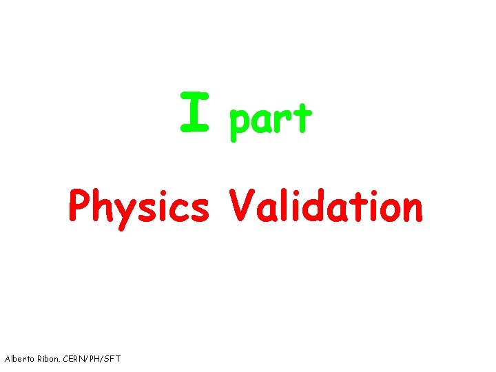 I part Physics Validation Alberto Ribon, CERN/PH/SFT 2 
