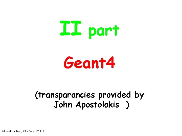 II part Geant 4 (transparancies provided by John Apostolakis ) Alberto Ribon, CERN/PH/SFT 31