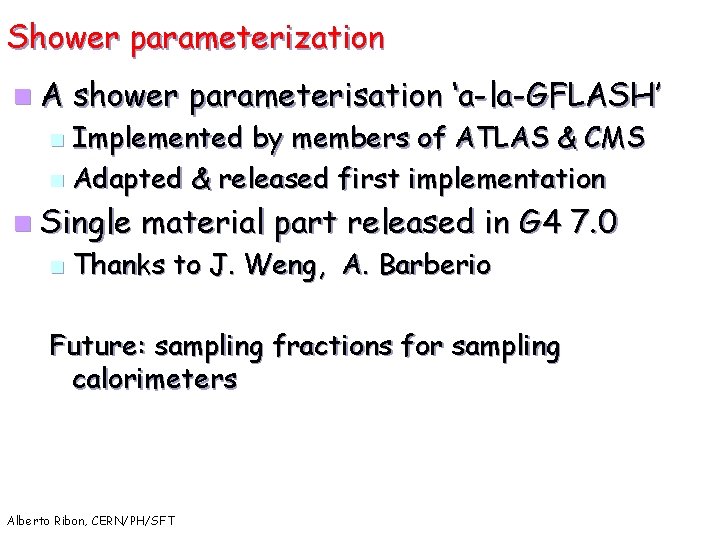 Shower parameterization n. A shower parameterisation ‘a-la-GFLASH’ Implemented by members of ATLAS & CMS
