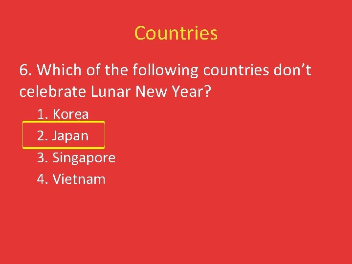 Countries 6. Which of the following countries don’t celebrate Lunar New Year? 1. Korea