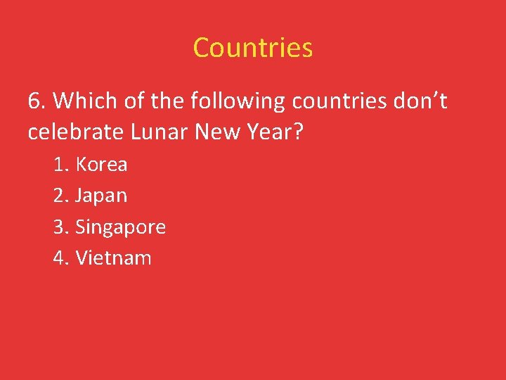 Countries 6. Which of the following countries don’t celebrate Lunar New Year? 1. Korea