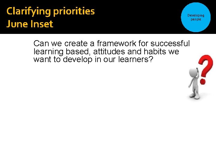 Clarifying priorities June Inset Developing people Can we create a framework for successful learning Clarifying priorities June Inset Developing people Can we create a framework for successful learning