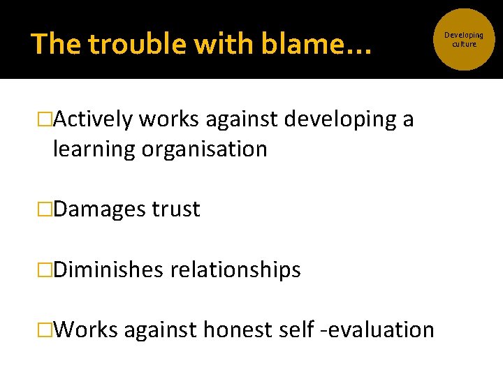 The trouble with blame… �Actively works against developing a learning organisation �Damages trust �Diminishes The trouble with blame… �Actively works against developing a learning organisation �Damages trust �Diminishes