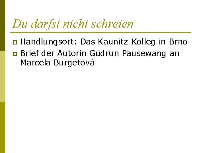 Du darfst nicht schreien Handlungsort: Das Kaunitz-Kolleg in Brno p Brief der Autorin Gudrun