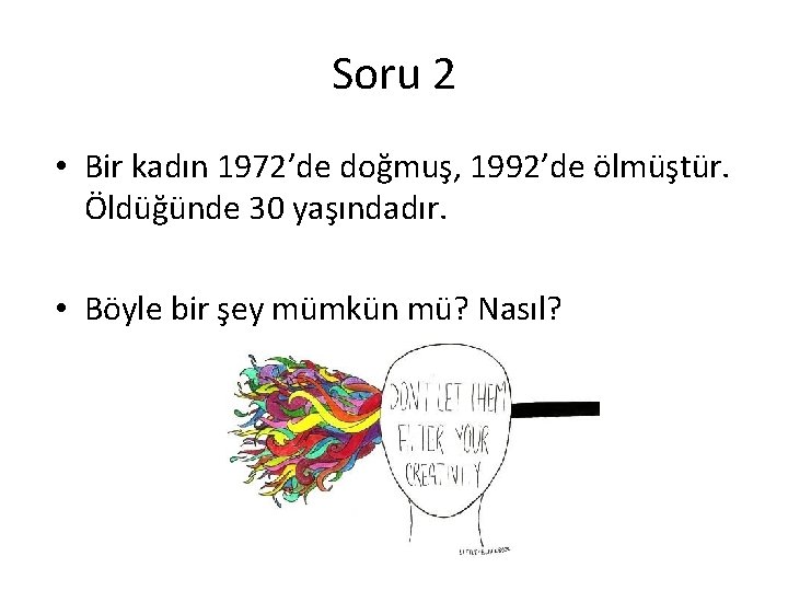 Soru 2 • Bir kadın 1972’de doğmuş, 1992’de ölmüştür. Öldüğünde 30 yaşındadır. • Böyle