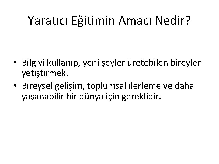 Yaratıcı Eğitimin Amacı Nedir? • Bilgiyi kullanıp, yeni şeyler üretebilen bireyler yetiştirmek, • Bireysel