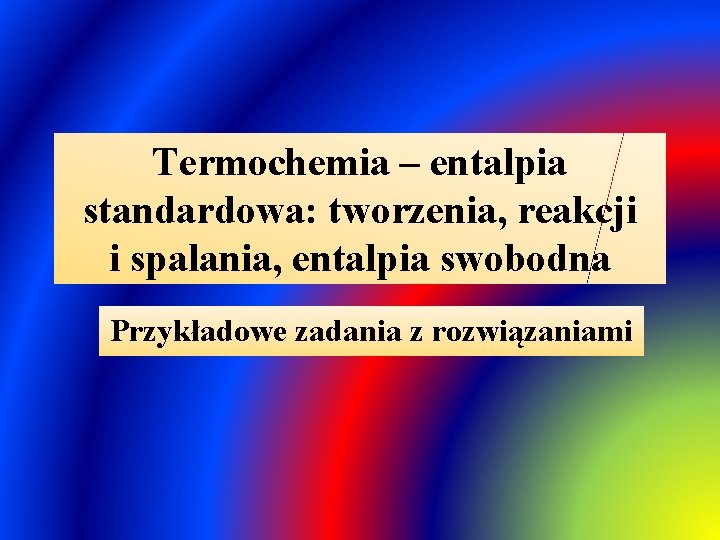 Termochemia – entalpia standardowa: tworzenia, reakcji i spalania, entalpia swobodna Przykładowe zadania z rozwiązaniami