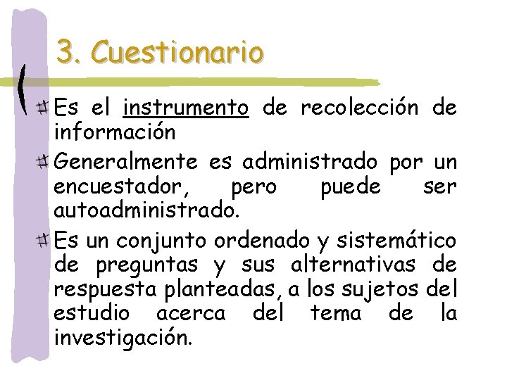 3. Cuestionario Es el instrumento de recolección de información Generalmente es administrado por un