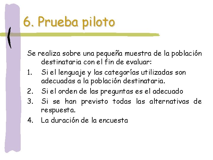 6. Prueba piloto Se realiza sobre una pequeña muestra de la población destinataria con