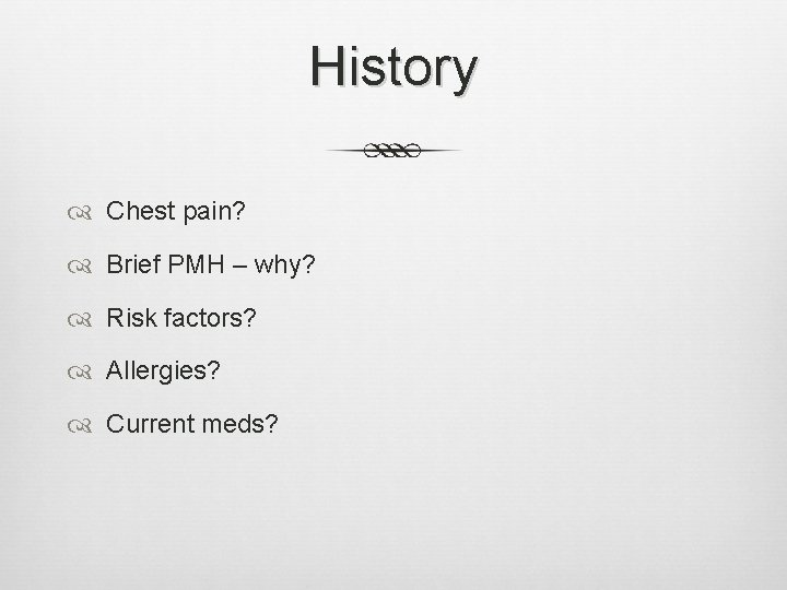 History Chest pain? Brief PMH – why? Risk factors? Allergies? Current meds? History Chest pain? Brief PMH – why? Risk factors? Allergies? Current meds?