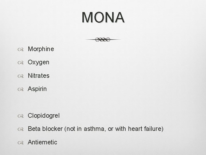 MONA Morphine Oxygen Nitrates Aspirin Clopidogrel Beta blocker (not in asthma, or with heart MONA Morphine Oxygen Nitrates Aspirin Clopidogrel Beta blocker (not in asthma, or with heart