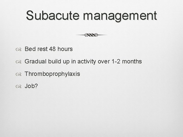 Subacute management Bed rest 48 hours Gradual build up in activity over 1 -2 Subacute management Bed rest 48 hours Gradual build up in activity over 1 -2