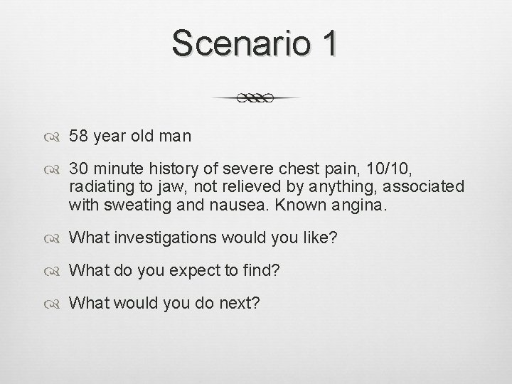 Scenario 1 58 year old man 30 minute history of severe chest pain, 10/10, Scenario 1 58 year old man 30 minute history of severe chest pain, 10/10,
