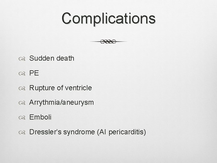 Complications Sudden death PE Rupture of ventricle Arrythmia/aneurysm Emboli Dressler’s syndrome (AI pericarditis) Complications Sudden death PE Rupture of ventricle Arrythmia/aneurysm Emboli Dressler’s syndrome (AI pericarditis)