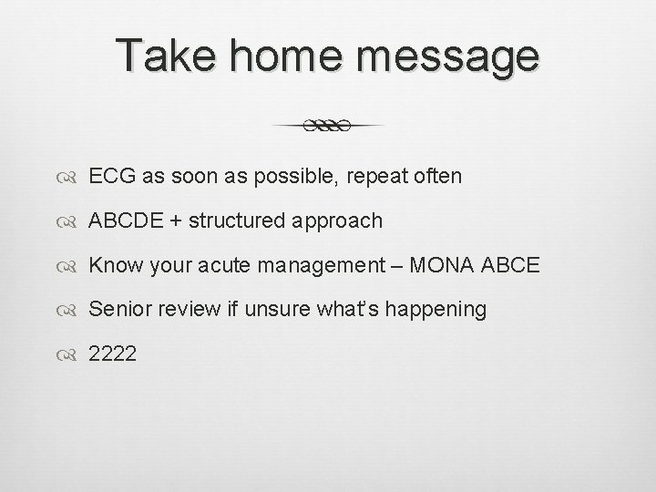 Take home message ECG as soon as possible, repeat often ABCDE + structured approach Take home message ECG as soon as possible, repeat often ABCDE + structured approach