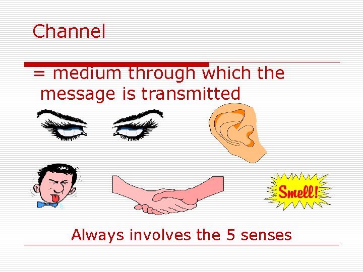 Channel = medium through which the message is transmitted Always involves the 5 senses