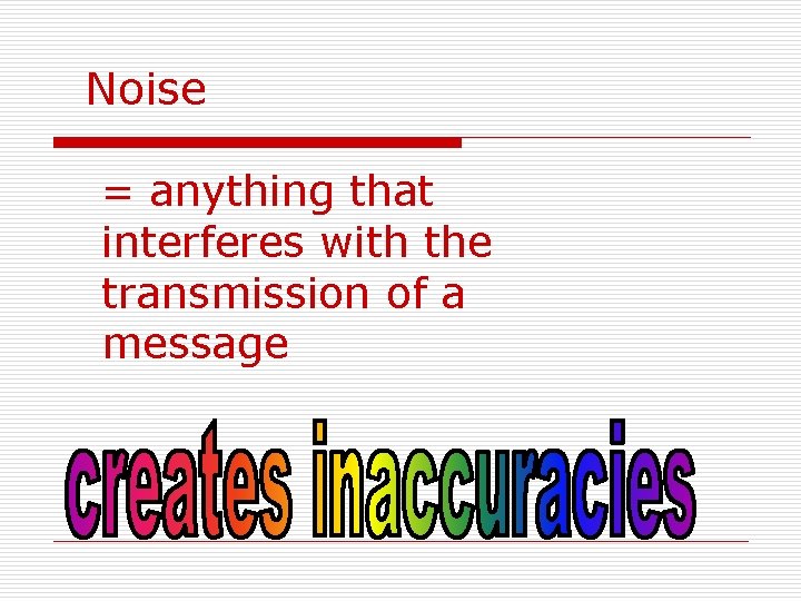 Noise = anything that interferes with the transmission of a message 