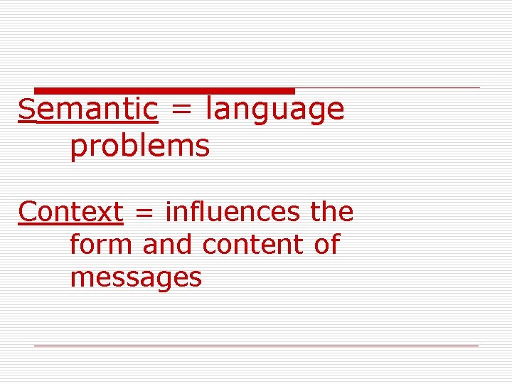 Semantic = language problems Context = influences the form and content of messages 