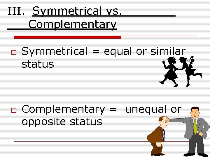 III. Symmetrical vs. Complementary o o Symmetrical = equal or similar status Complementary =